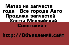 Матиз на запчасти 2010 года - Все города Авто » Продажа запчастей   . Ханты-Мансийский,Советский г.